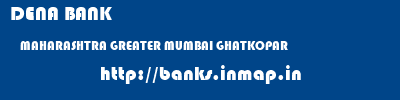 DENA BANK  MAHARASHTRA GREATER MUMBAI GHATKOPAR   banks information 